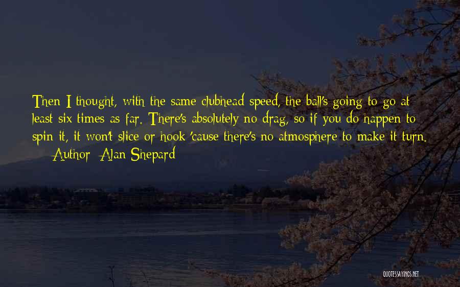 Alan Shepard Quotes: Then I Thought, With The Same Clubhead Speed, The Ball's Going To Go At Least Six Times As Far. There's