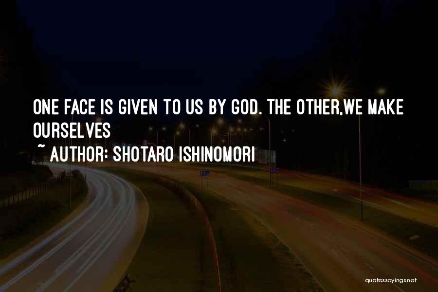 Shotaro Ishinomori Quotes: One Face Is Given To Us By God. The Other,we Make Ourselves