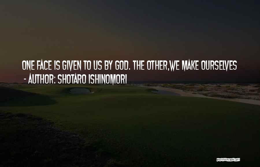Shotaro Ishinomori Quotes: One Face Is Given To Us By God. The Other,we Make Ourselves