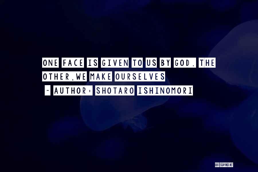 Shotaro Ishinomori Quotes: One Face Is Given To Us By God. The Other,we Make Ourselves