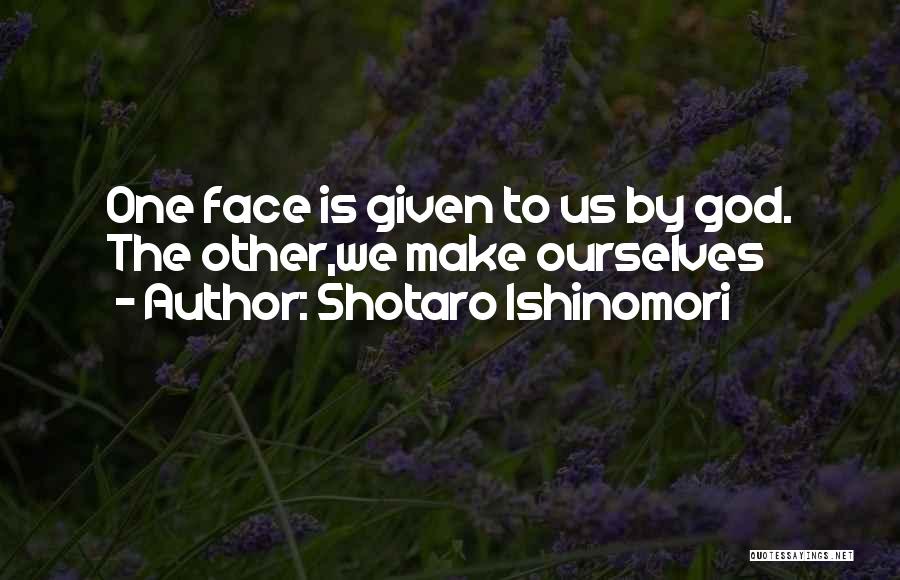 Shotaro Ishinomori Quotes: One Face Is Given To Us By God. The Other,we Make Ourselves