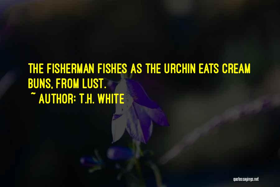 T.H. White Quotes: The Fisherman Fishes As The Urchin Eats Cream Buns, From Lust.