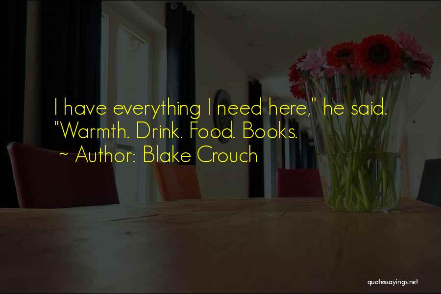 Blake Crouch Quotes: I Have Everything I Need Here, He Said. Warmth. Drink. Food. Books.