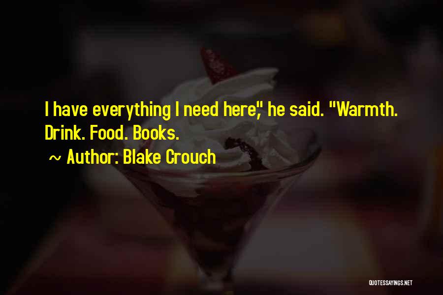 Blake Crouch Quotes: I Have Everything I Need Here, He Said. Warmth. Drink. Food. Books.