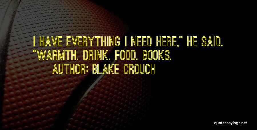 Blake Crouch Quotes: I Have Everything I Need Here, He Said. Warmth. Drink. Food. Books.