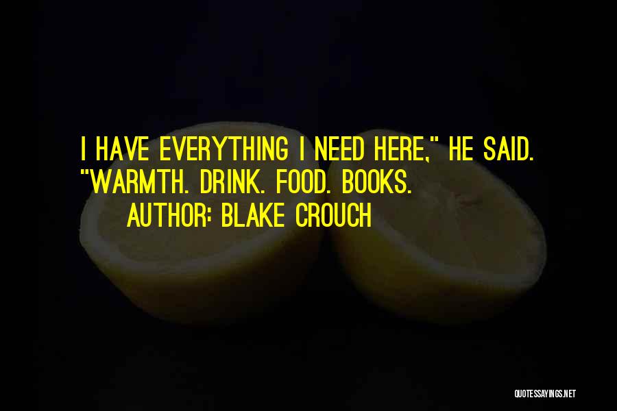 Blake Crouch Quotes: I Have Everything I Need Here, He Said. Warmth. Drink. Food. Books.