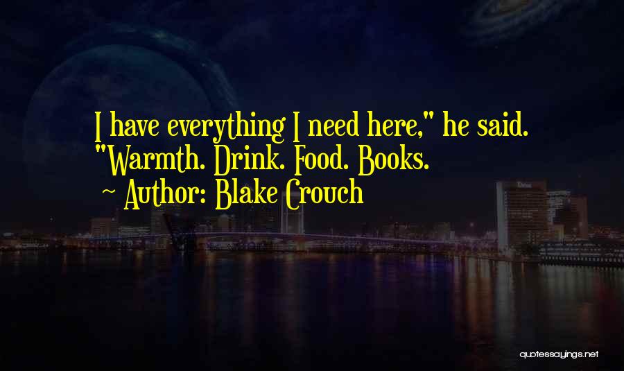 Blake Crouch Quotes: I Have Everything I Need Here, He Said. Warmth. Drink. Food. Books.