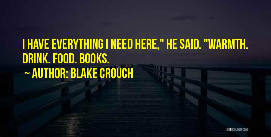 Blake Crouch Quotes: I Have Everything I Need Here, He Said. Warmth. Drink. Food. Books.