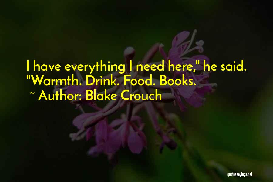 Blake Crouch Quotes: I Have Everything I Need Here, He Said. Warmth. Drink. Food. Books.