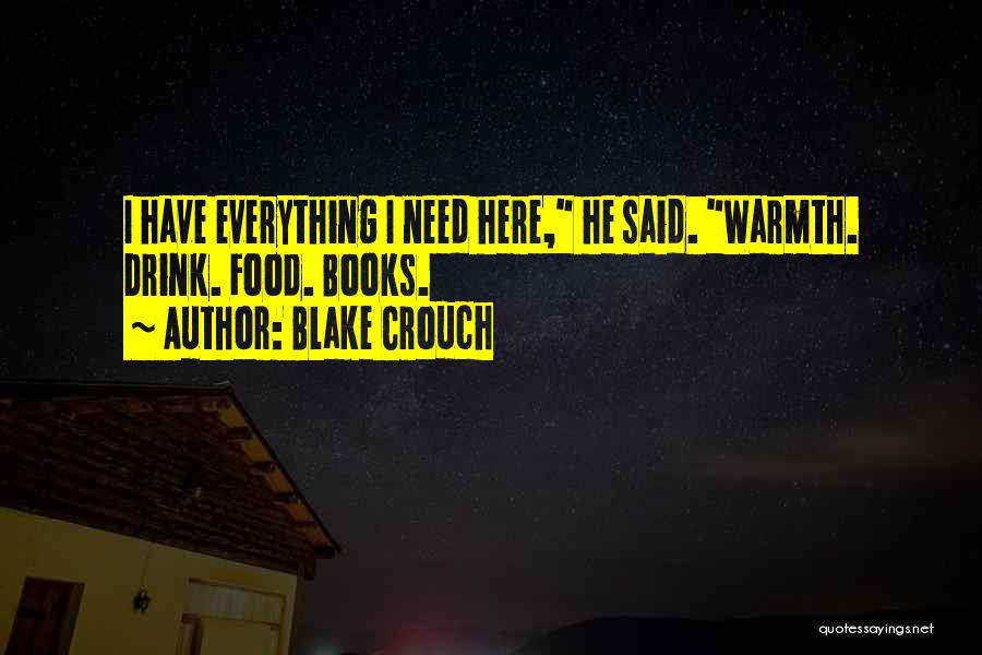 Blake Crouch Quotes: I Have Everything I Need Here, He Said. Warmth. Drink. Food. Books.