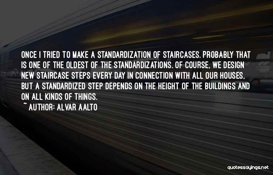 Alvar Aalto Quotes: Once I Tried To Make A Standardization Of Staircases. Probably That Is One Of The Oldest Of The Standardizations. Of