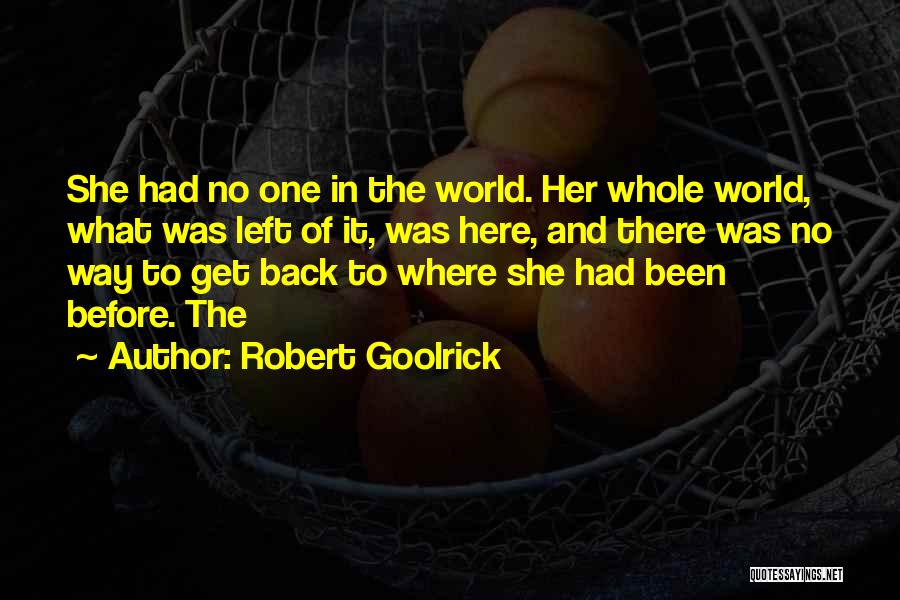 Robert Goolrick Quotes: She Had No One In The World. Her Whole World, What Was Left Of It, Was Here, And There Was
