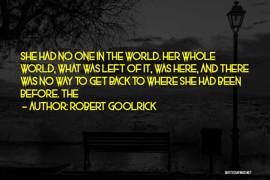 Robert Goolrick Quotes: She Had No One In The World. Her Whole World, What Was Left Of It, Was Here, And There Was
