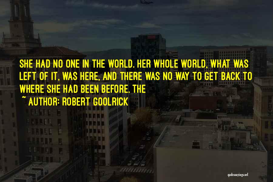Robert Goolrick Quotes: She Had No One In The World. Her Whole World, What Was Left Of It, Was Here, And There Was