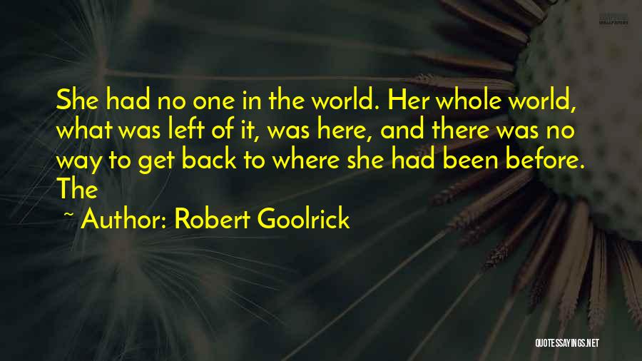 Robert Goolrick Quotes: She Had No One In The World. Her Whole World, What Was Left Of It, Was Here, And There Was