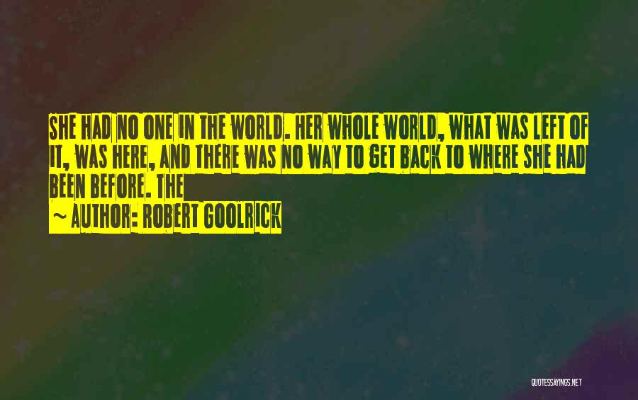 Robert Goolrick Quotes: She Had No One In The World. Her Whole World, What Was Left Of It, Was Here, And There Was