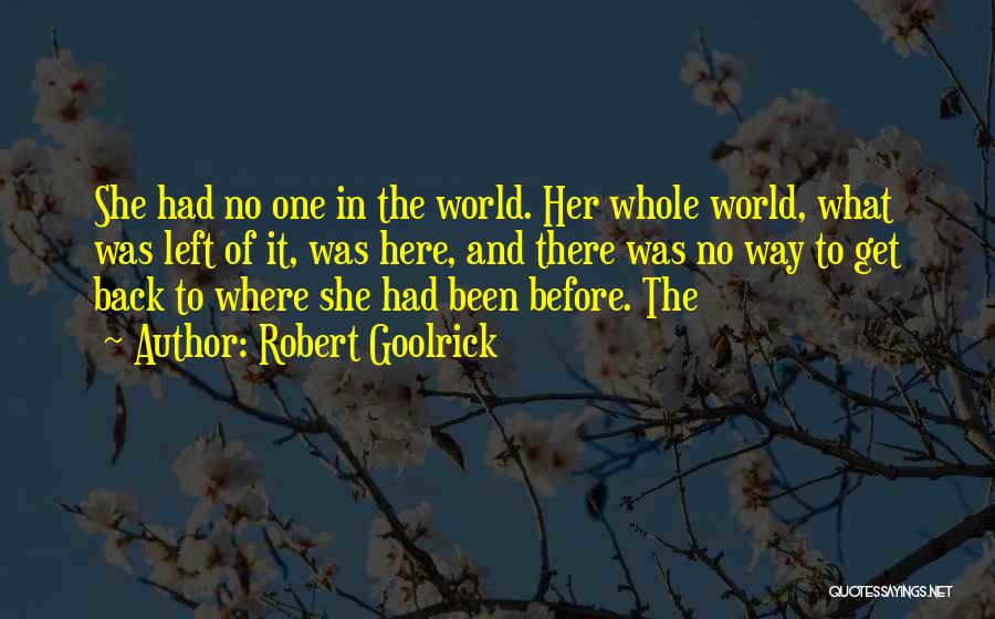 Robert Goolrick Quotes: She Had No One In The World. Her Whole World, What Was Left Of It, Was Here, And There Was
