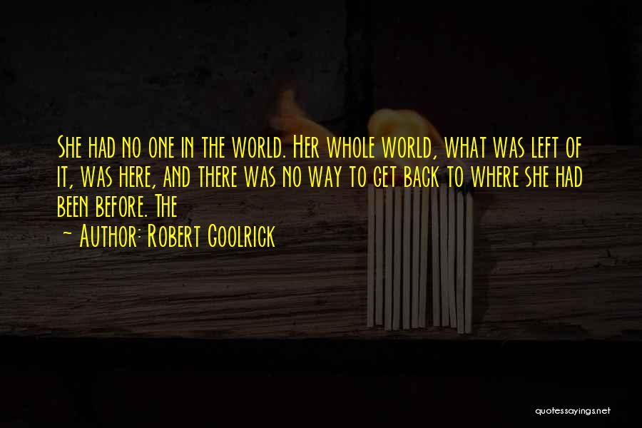 Robert Goolrick Quotes: She Had No One In The World. Her Whole World, What Was Left Of It, Was Here, And There Was