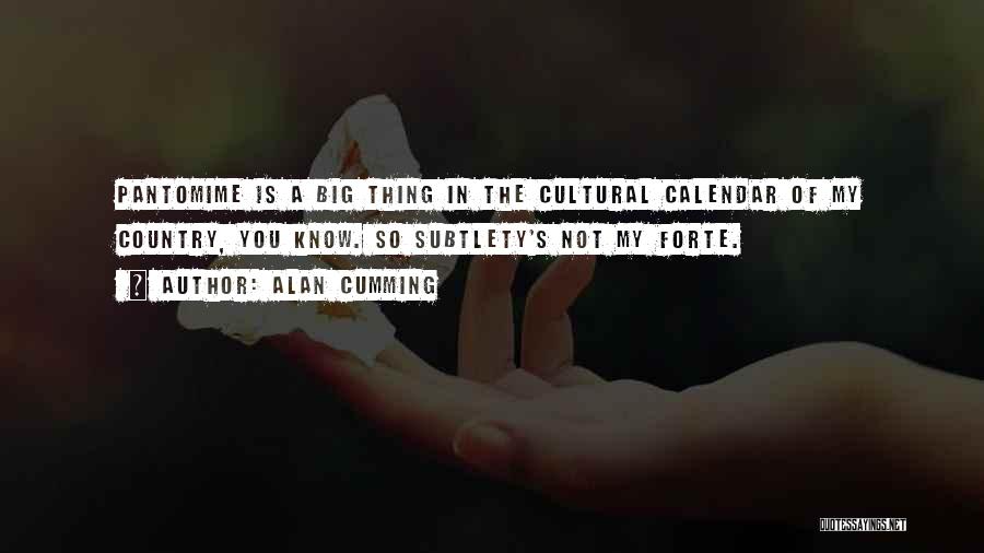 Alan Cumming Quotes: Pantomime Is A Big Thing In The Cultural Calendar Of My Country, You Know. So Subtlety's Not My Forte.