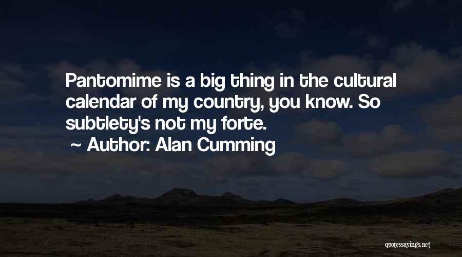 Alan Cumming Quotes: Pantomime Is A Big Thing In The Cultural Calendar Of My Country, You Know. So Subtlety's Not My Forte.