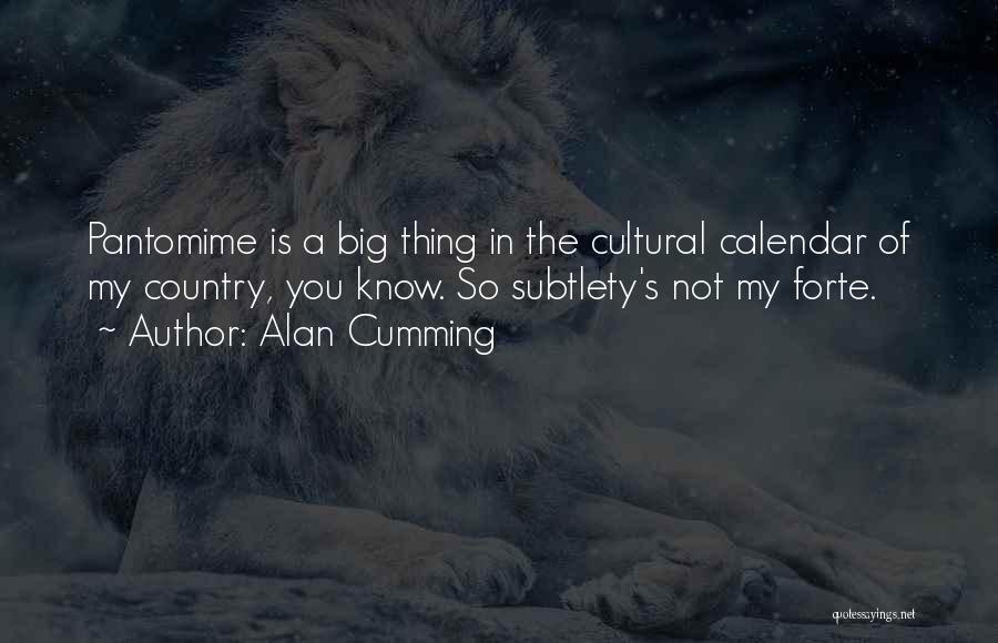 Alan Cumming Quotes: Pantomime Is A Big Thing In The Cultural Calendar Of My Country, You Know. So Subtlety's Not My Forte.