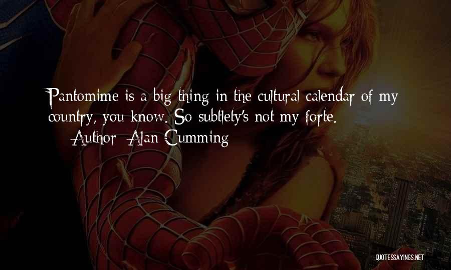 Alan Cumming Quotes: Pantomime Is A Big Thing In The Cultural Calendar Of My Country, You Know. So Subtlety's Not My Forte.