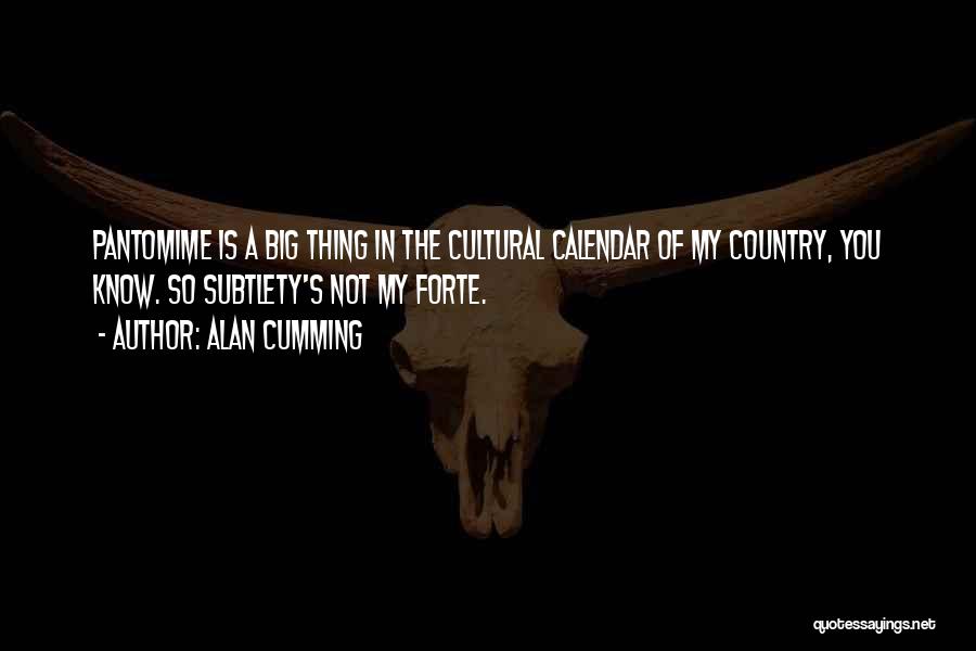 Alan Cumming Quotes: Pantomime Is A Big Thing In The Cultural Calendar Of My Country, You Know. So Subtlety's Not My Forte.