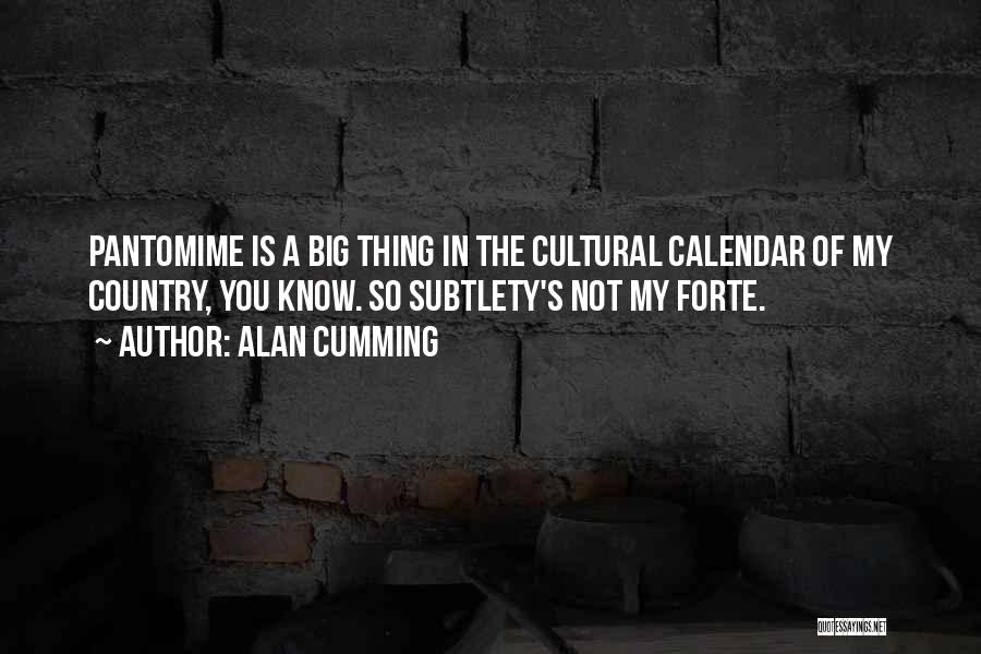 Alan Cumming Quotes: Pantomime Is A Big Thing In The Cultural Calendar Of My Country, You Know. So Subtlety's Not My Forte.