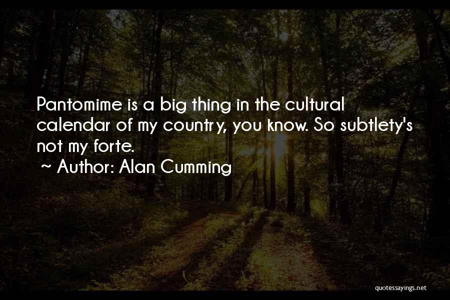 Alan Cumming Quotes: Pantomime Is A Big Thing In The Cultural Calendar Of My Country, You Know. So Subtlety's Not My Forte.