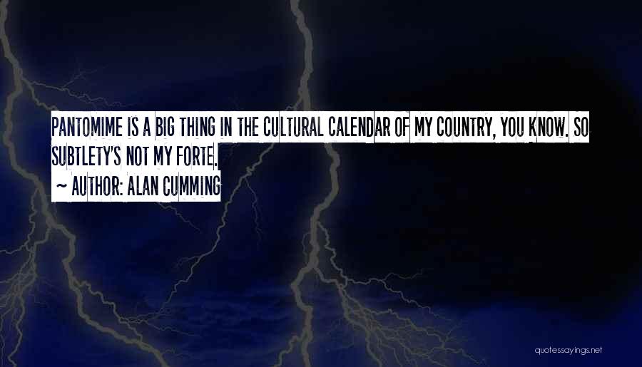 Alan Cumming Quotes: Pantomime Is A Big Thing In The Cultural Calendar Of My Country, You Know. So Subtlety's Not My Forte.