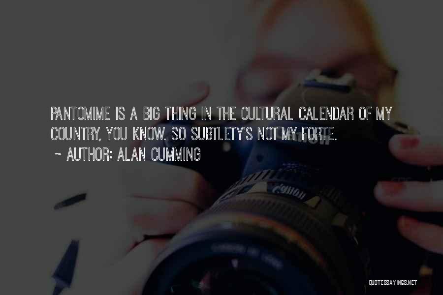 Alan Cumming Quotes: Pantomime Is A Big Thing In The Cultural Calendar Of My Country, You Know. So Subtlety's Not My Forte.