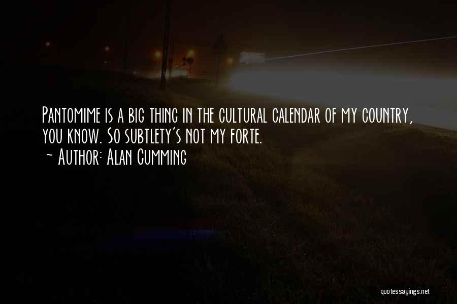 Alan Cumming Quotes: Pantomime Is A Big Thing In The Cultural Calendar Of My Country, You Know. So Subtlety's Not My Forte.