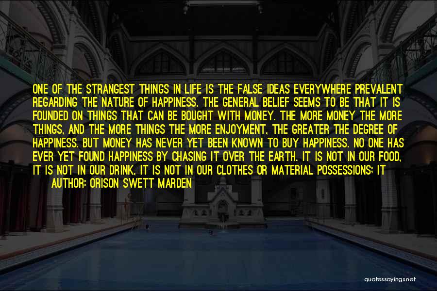 Orison Swett Marden Quotes: One Of The Strangest Things In Life Is The False Ideas Everywhere Prevalent Regarding The Nature Of Happiness. The General