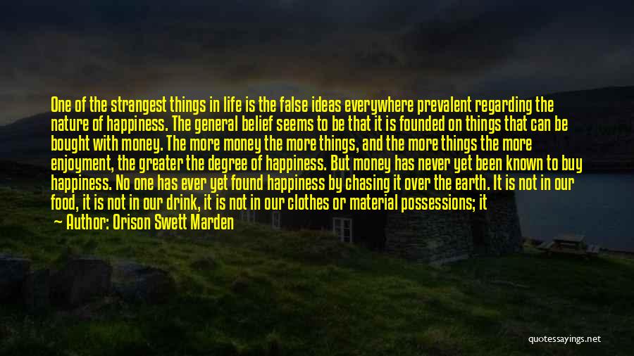 Orison Swett Marden Quotes: One Of The Strangest Things In Life Is The False Ideas Everywhere Prevalent Regarding The Nature Of Happiness. The General