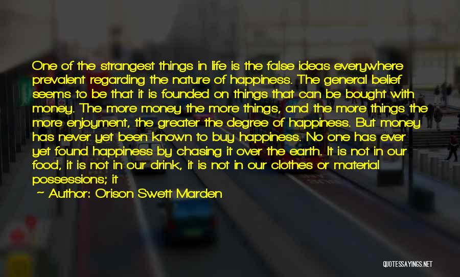 Orison Swett Marden Quotes: One Of The Strangest Things In Life Is The False Ideas Everywhere Prevalent Regarding The Nature Of Happiness. The General