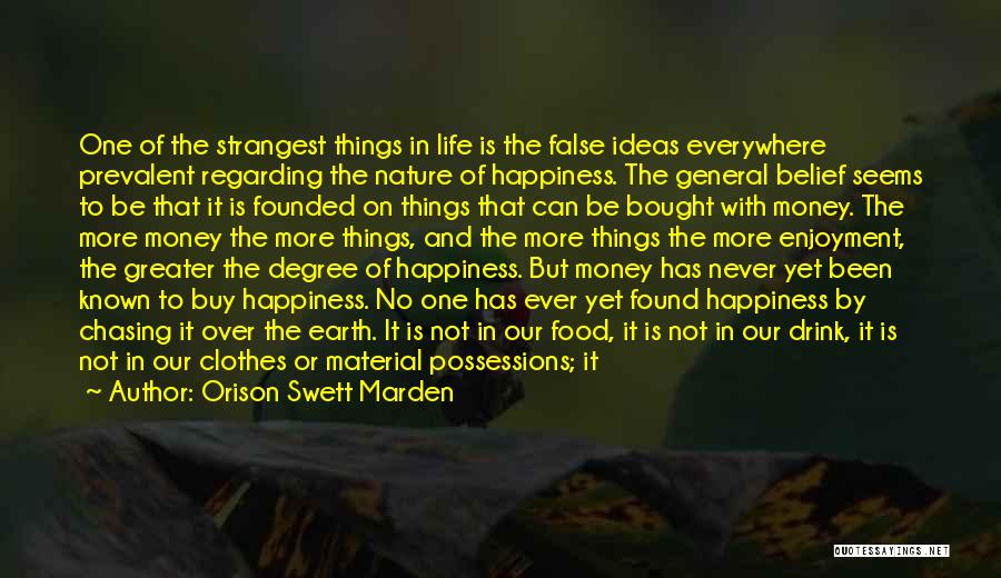 Orison Swett Marden Quotes: One Of The Strangest Things In Life Is The False Ideas Everywhere Prevalent Regarding The Nature Of Happiness. The General