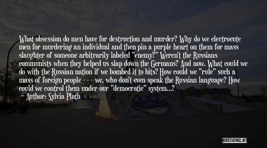 Sylvia Plath Quotes: What Obsession Do Men Have For Destruction And Murder? Why Do We Electrocute Men For Murdering An Individual And Then
