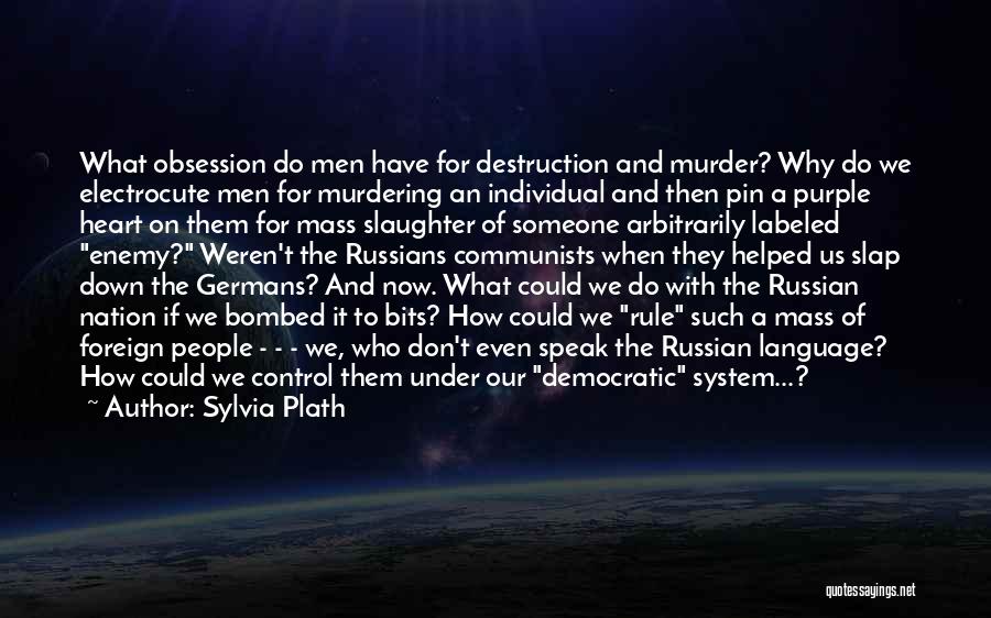 Sylvia Plath Quotes: What Obsession Do Men Have For Destruction And Murder? Why Do We Electrocute Men For Murdering An Individual And Then