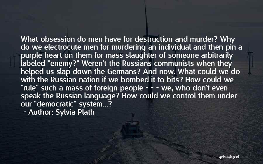 Sylvia Plath Quotes: What Obsession Do Men Have For Destruction And Murder? Why Do We Electrocute Men For Murdering An Individual And Then