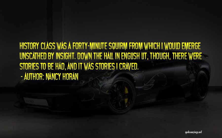 Nancy Horan Quotes: History Class Was A Forty-minute Squirm From Which I Would Emerge Unscathed By Insight. Down The Hall In English Lit,