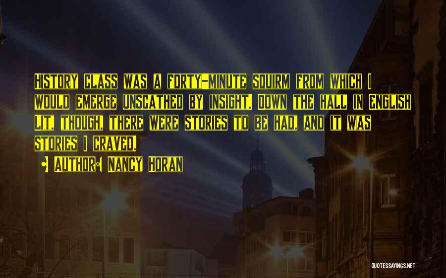 Nancy Horan Quotes: History Class Was A Forty-minute Squirm From Which I Would Emerge Unscathed By Insight. Down The Hall In English Lit,
