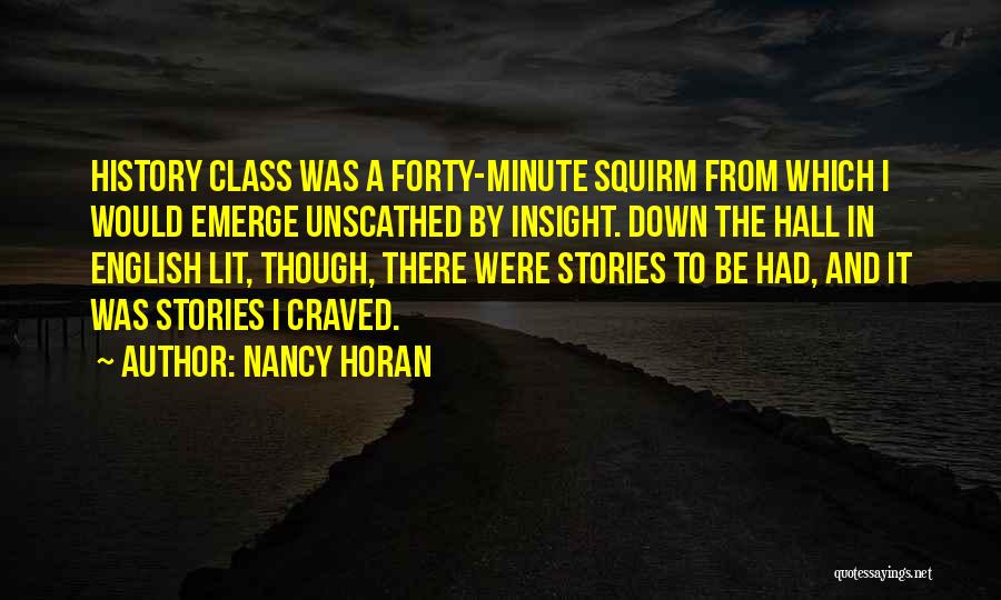 Nancy Horan Quotes: History Class Was A Forty-minute Squirm From Which I Would Emerge Unscathed By Insight. Down The Hall In English Lit,