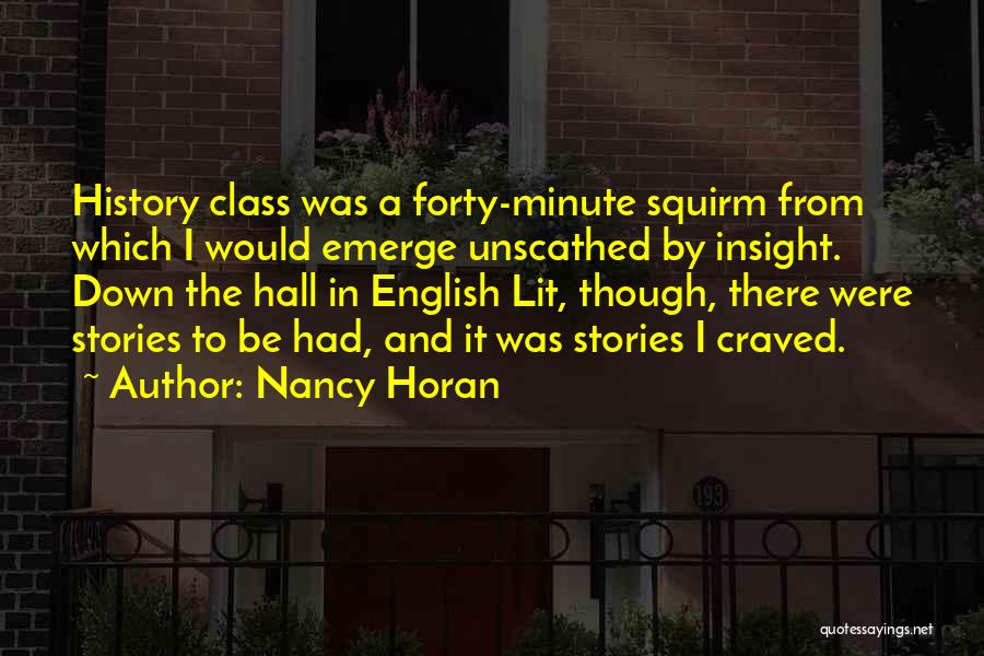 Nancy Horan Quotes: History Class Was A Forty-minute Squirm From Which I Would Emerge Unscathed By Insight. Down The Hall In English Lit,