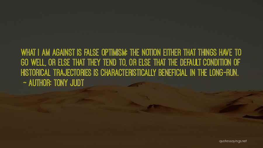 Tony Judt Quotes: What I Am Against Is False Optimism: The Notion Either That Things Have To Go Well, Or Else That They