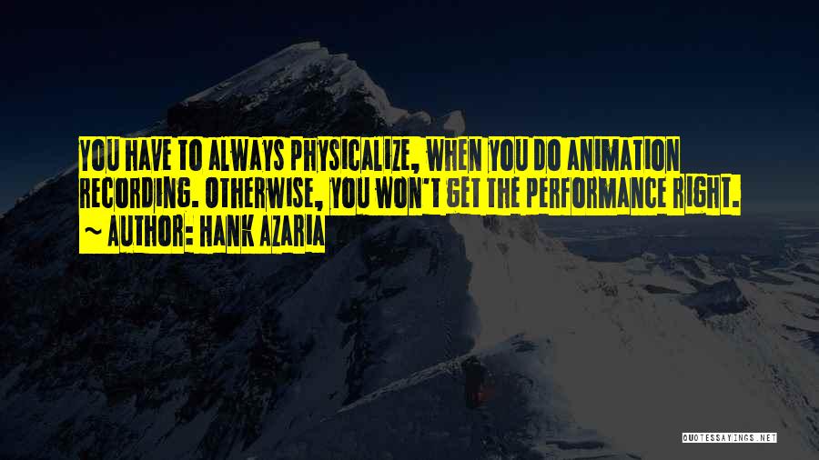 Hank Azaria Quotes: You Have To Always Physicalize, When You Do Animation Recording. Otherwise, You Won't Get The Performance Right.