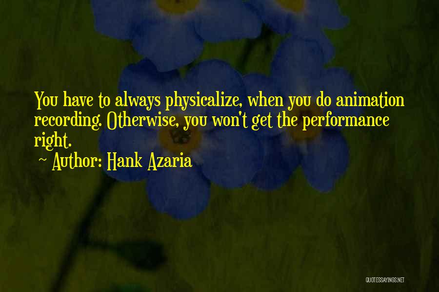 Hank Azaria Quotes: You Have To Always Physicalize, When You Do Animation Recording. Otherwise, You Won't Get The Performance Right.