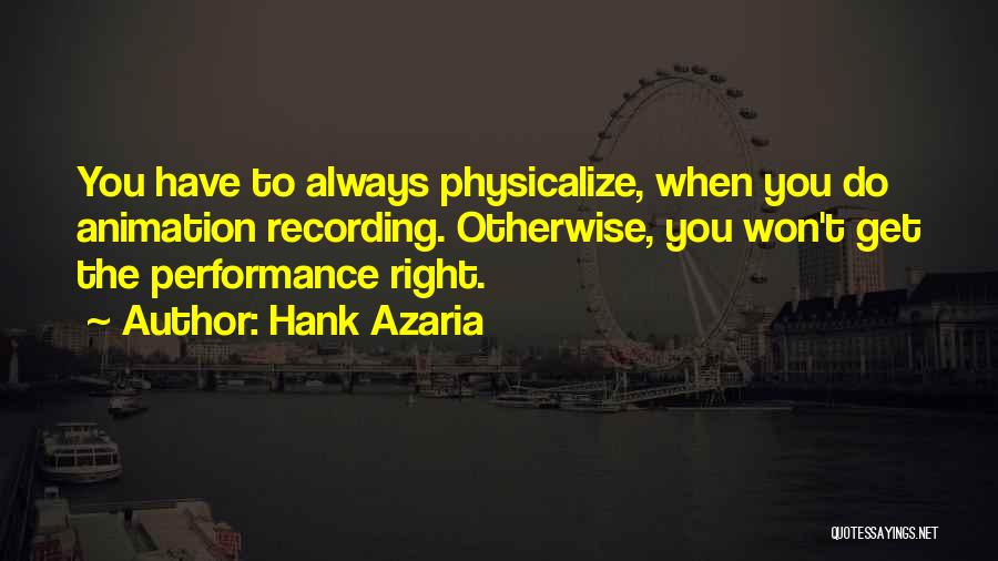 Hank Azaria Quotes: You Have To Always Physicalize, When You Do Animation Recording. Otherwise, You Won't Get The Performance Right.