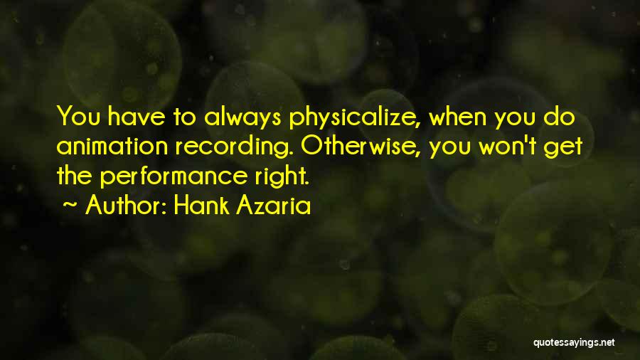 Hank Azaria Quotes: You Have To Always Physicalize, When You Do Animation Recording. Otherwise, You Won't Get The Performance Right.