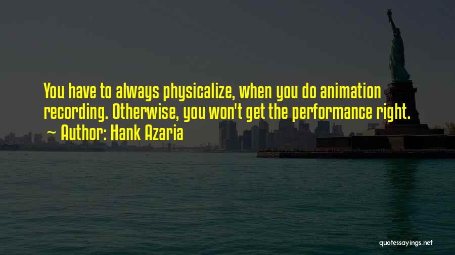 Hank Azaria Quotes: You Have To Always Physicalize, When You Do Animation Recording. Otherwise, You Won't Get The Performance Right.