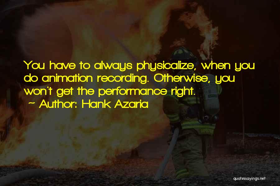 Hank Azaria Quotes: You Have To Always Physicalize, When You Do Animation Recording. Otherwise, You Won't Get The Performance Right.